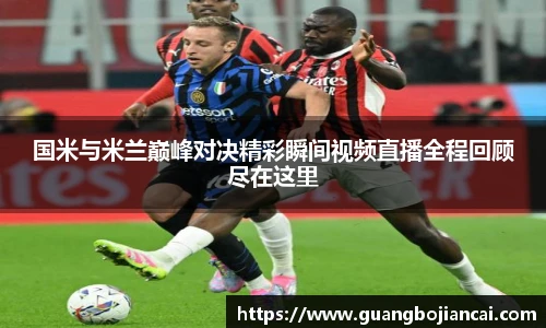 Bwin体育国米与米兰巅峰对决精彩瞬间视频直播全程回顾尽在这里