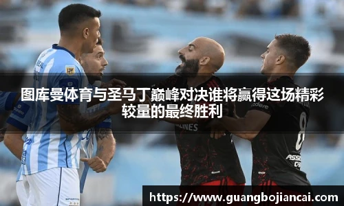Bwin体育图库曼体育与圣马丁巅峰对决谁将赢得这场精彩较量的最终胜利