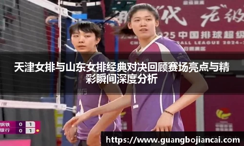 Bwin体育天津女排与山东女排经典对决回顾赛场亮点与精彩瞬间深度分析
